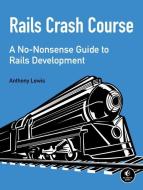Rails Crash Course: A No-Nonsense Guide to Rails Development di Anthony Lewis edito da NO STARCH PR