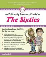 The Politically Incorrect Guide to the Sixties di Jonathan Leaf edito da REGNERY PUB INC