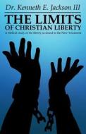 The Limits Of Christian Liberty di Kenneth E Jackson, Dr Kenneth E Jackson III edito da America Star Books
