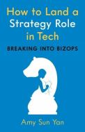 How to Land a Strategy Role in Tech: Breaking Into Bizops, a Job Hunting Career Guide di Amy Sun Yan edito da WISE INK