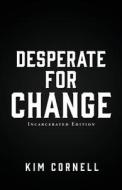 Desperate for Change: Incarcerated Edition di Kim Cornell edito da XULON PR