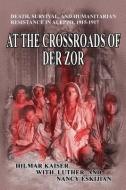 At the Crossroads of Der Zor: Death, Survival, and Humanitarian Resistance in Aleppo, 1915-1917 di Hilmar Kaiser, Luther Eskijian, Nancy Eskijian edito da SIGNALMAN PUB