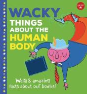 Wacky Things about the Human Body: Weird and Amazing Facts about Our Bodies! di Joe Rhatigan edito da WALTER FOSTER LIB