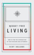 Regret-Free Living: How to Find the Intersection of Your Passions and Giftedness di Scot Sellers edito da ELEVATE