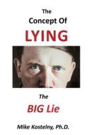 THE CONCEPT OF LYING: THE BIG LIE di PH.D. KOSTELNY edito da LIGHTNING SOURCE UK LTD
