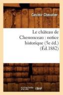 Le Château de Chenonceau: Notice Historique (5e Éd.) (Éd.1882) di Casimir Chevalier edito da Hachette Livre - Bnf