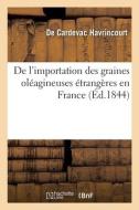 De l'importation des graines oléagineuses étrangères en France di Havrincourt-A P C edito da HACHETTE LIVRE