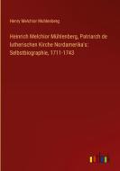 Heinrich Melchior Mühlenberg, Patriarch de lutherischen Kirche Nordamerika's: Selbstbiographie, 1711-1743 di Henry Melchior Muhlenberg edito da Outlook Verlag