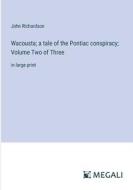 Wacousta; a tale of the Pontiac conspiracy; Volume Two of Three di John Richardson edito da Megali Verlag