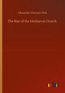 The Rise of the Mediaeval Church di Alexander Clarence Flick edito da Outlook Verlag