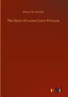 The Story of Louise Cown Princess di Henry W. Fischer edito da Outlook Verlag
