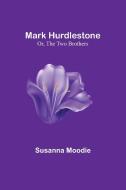 Mark Hurdlestone; Or, The Two Brothers di Susanna Moodie edito da Alpha Editions