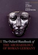 The Oxford Handbook Of The Archaeology Of Roman Germany di Simon James edito da Oxford University Press