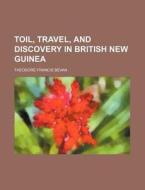 Toil, Travel, And Discovery In British New Guinea di Theodore Francis Bevan edito da General Books Llc