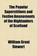 The Popular Superstitions And Festive Amusements Of The Highlanders Of Scotland di William Grant Stewart edito da General Books Llc