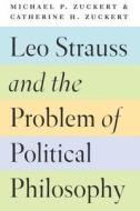 Leo Strauss and the Problem of Political Philosophy di Michael P Zucker edito da University of Chicago Press
