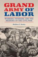 Grand Army Of Labor di Matthew E. Stanley edito da University Of Illinois Press