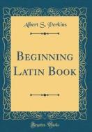Beginning Latin Book (Classic Reprint) di Albert S. Perkins edito da Forgotten Books