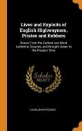 Lives And Exploits Of English Highwaymen, Pirates And Robbers: Drawn From The Earliest And Most Authentic Sources, And Brought Down To The Present Tim di Charles Whitehead edito da Franklin Classics Trade Press