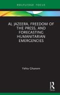 Al Jazeera, Freedom Of The Press, And Forecasting Humanitarian Emergencies di Yehia Ghanem edito da Taylor & Francis Ltd