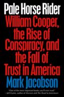 Pale Horse Rider: William Cooper, the Rise of Conspiracy, and the Fall of Trust in America di Mark Jacobson edito da BLUE RIDER PR