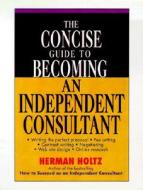 The Concise Guide To Becoming An Independent Consultant di Herman R. Holtz edito da John Wiley And Sons Ltd