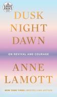 Dusk Night Dawn: On Revival and Courage di Anne Lamott edito da RANDOM HOUSE LARGE PRINT