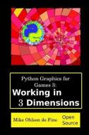 Python Graphics for Games 3: Working in 3 Dimensions: Object Creation and Animation with OpenGL and Blender di MR Mike J. Ohlson De Fine edito da Mike Ohlson de Fine