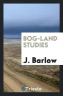 Bog-Land Studies di J. Barlow edito da Trieste Publishing