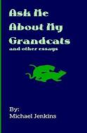 Ask Me About My Grandcats: And other essays di Michael Jenkins edito da LIGHTNING SOURCE INC