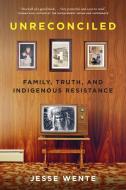 Unreconciled: Family, Truth, and Indigenous Resistance di Jesse Wente edito da ALLEN LANE