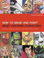 How to Draw and Paint Crazy Cartoon Characters: Create Original Characters with Lots of Personality di Vincent Woodcock edito da Barron's Educational Series