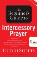 Beginner's Guide to Intercessory Prayer di Dutch Sheets edito da BETHANY HOUSE PUBL