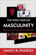 The Toxic War on Masculinity: How Christianity Reconciles the Sexes di Nancy R. Pearcey edito da BAKER BOOKS