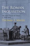 The Roman Inquisition on the Stage of Italy, c. 1590-1640 di Thomas F. Mayer edito da University of Pennsylvania Press