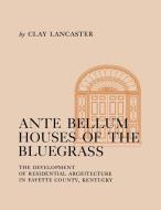 Antebellum Houses of the Bluegrass: The Development of Residential Architecture in Fayette County, Kentucky di Clay Lancaster edito da UNIV PR OF KENTUCKY