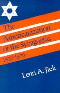 The Americanization Of The Synagogue, 1820-70 di Leon A. Jick edito da University Press Of New England