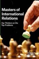 Masters of International Relations: Top Thinkers on the Top Problems di Gideon Rose edito da Council on Foreign Relations