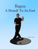 Bagua - A Means to an End di Mike Patterson edito da Phk