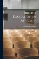 British Education in Africa. -- di Reginald James Mason edito da LIGHTNING SOURCE INC