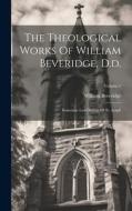 The Theological Works Of William Beveridge, D.d.: Sometime Lord Bishop Of St. Asaph; Volume 1 di William Beveridge edito da LEGARE STREET PR