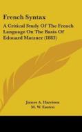 French Syntax: A Critical Study of the French Language on the Basis of Edouard Matzner (1883) di James A. Harrison, M. W. Easton edito da Kessinger Publishing