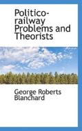 Politico-railway Problems And Theorists di George Roberts Blanchard edito da Bibliolife