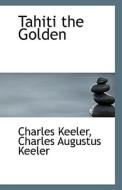 Tahiti The Golden di Charles Augustus Keeler Charles Keeler edito da Bibliolife