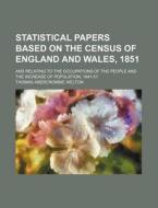 Statistical Papers Based on the Census of England and Wales, 1851; And Relating to the Occupations of the People and the Increase of Population, 1841- di Thomas Abercrombie Welton edito da Rarebooksclub.com