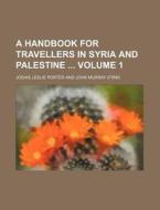 A Handbook for Travellers in Syria and Palestine Volume 1 di Josias Leslie Porter edito da Rarebooksclub.com