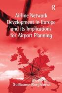 Airline Network Development in Europe and its Implications for Airport Planning di Guillaume Burghouwt edito da Taylor & Francis Ltd
