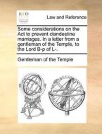 Some Considerations On The Act To Prevent Clandestine Marriages. In A Letter From A Gentleman Of The Temple, To The Lord B-p Of L-. di Gentleman of the Temple edito da Gale Ecco, Print Editions