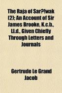 The Raja Of Sar Wak 2 ; An Account Of di Gertrude Le Grand Jacob edito da Rarebooksclub.com