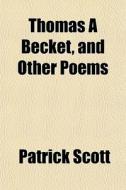Thomas A Becket, And Other Poems di Patrick Scott edito da General Books Llc